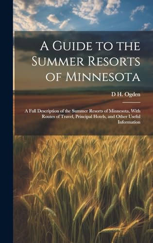 A Guide to the Summer Resorts of Minnesota; a Full Description of the Summer Resorts of Minnesota, With Routes of Travel, Principal Hotels, and Other Useful Information