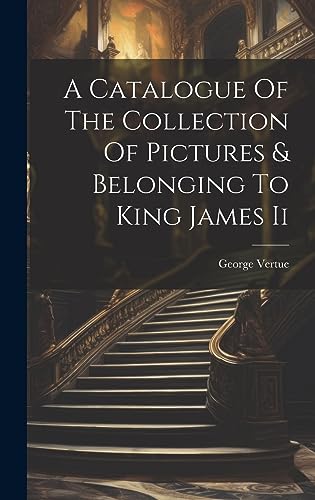 A Catalogue Of The Collection Of Pictures & Belonging To King James Ii