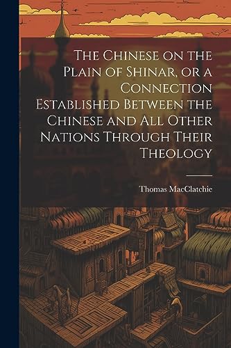 The Chinese on the Plain of Shinar, or a Connection Established Between the Chinese and all Other Nations Through Their Theology