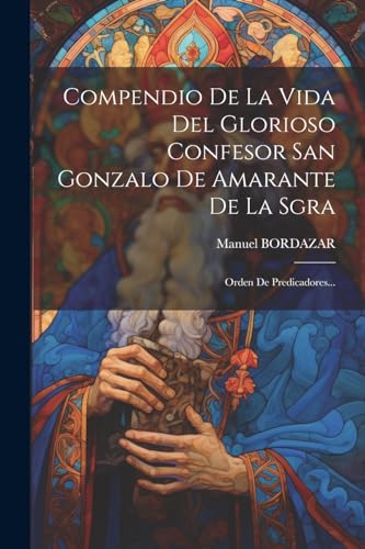 Compendio De La Vida Del Glorioso Confesor San Gonzalo De Amarante De La Sgra