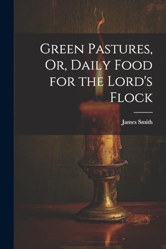 Green Pastures, Or, Daily Food for the Lord's Flock