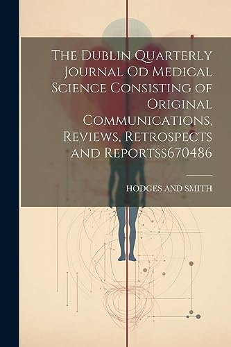 The Dublin Quarterly Journal Od Medical Science Consisting of Original Communications, Reviews, Retrospects and Reportss 670486