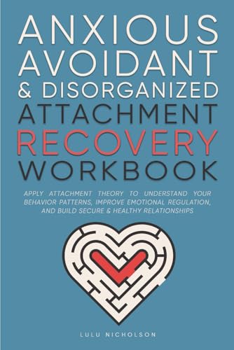 Anxious, Avoidant, and Disorganized Attachment Recovery Workbook