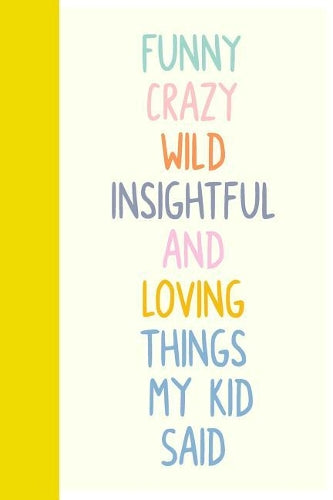 Funny Crazy Wild Insightful and Loving Things My Kid Said