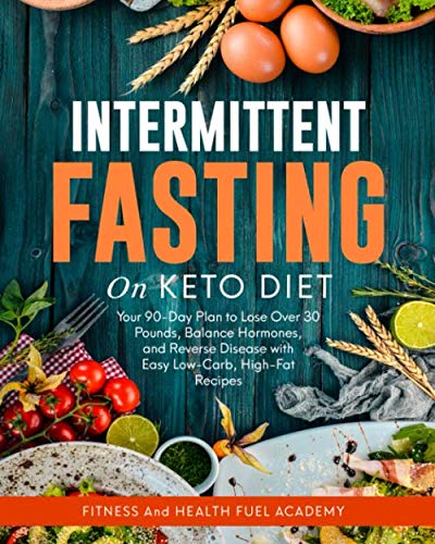 Intermittent Fasting on Keto Diet: Your 90-Day Plan to Lose Over 30 Pounds, Balance Hormones, and Reverse Disease with Easy Low-Carb, High-Fat Recipes