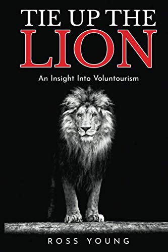 Tie Up The Lion: An Insight Into Voluntourism (Travel, Gap Year, Volunteering, Ethical Tourism)