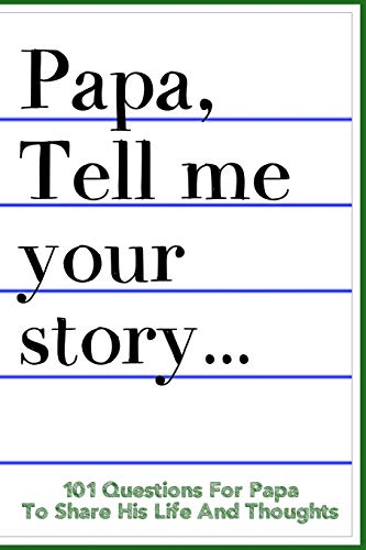 Papa Tell Me Your Story 101 Questions For Your Papa To Share His Life And Thoughts