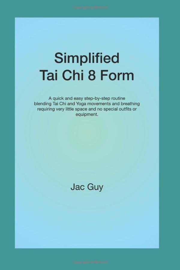 Simplified Tai Chi 8 Form: A quick and easy step-by-step routine blending Tai Chi and Yoga movements and breathing requiring very little space and no special outfits or equipment.