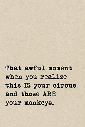 That Awful Moment When You Realize This IS Your Circus And Those ARE Your Monkeys.
