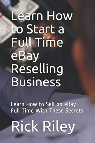 Learn How to Start a Full Time eBay Reselling Business: Learn How to Sell on eBay Full Time With These Secrets (How to Sell on eBay, How to Work From Home)