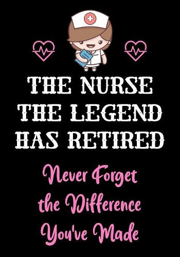 The Nurse The Legend Has Retired - Never Forget The Difference You've Made