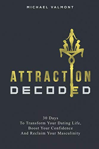 Attraction Decoded: 30 Days to Transform Your Dating Life, Boost Your Confidence and Reclaim Your Masculinity
