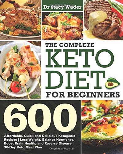 Complete Keto Diet for Beginners : 600 Affordable, Quick and Delicious Ketogenic Recipes Lose Weight, Balance Hormones, Boost Brain Health, and Reverse Disease 30-Day Keto Meal Plan