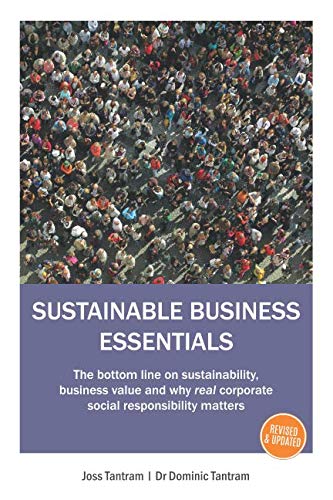 SUSTAINABLE BUSINESS ESSENTIALS: The bottom line on sustainability, business value and why real corporate social responsibility matters