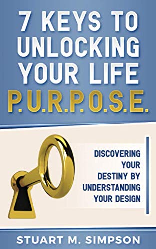 7 Keys to Unlocking Your Life P.U.R.P.O.S.E.: Discovering Your Destiny by Understanding Your Design