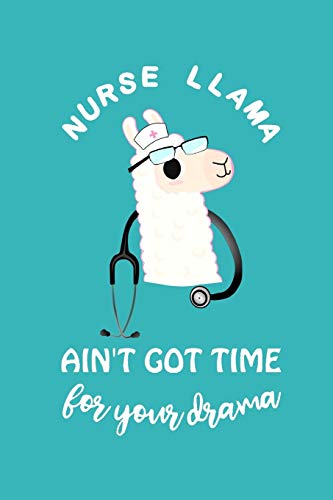 Nurse Llama ain't got time for your drama: Cute Lined Journal, Funny Graduation Gag Gift for your best friend, Nurse Practitioner Appreciation Week or Thank You gift (Stethoscope Notebook)
