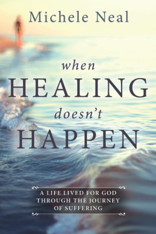 When Healing Doesn't Happen : A Life Lived for God Through the Journey of Suffering