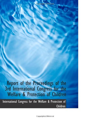Report of the Proceedings of the 3rd International Congress for the Welfare & Protection of Children