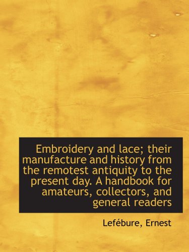 Embroidery and lace; their manufacture and history from the remotest antiquity to the present day. A