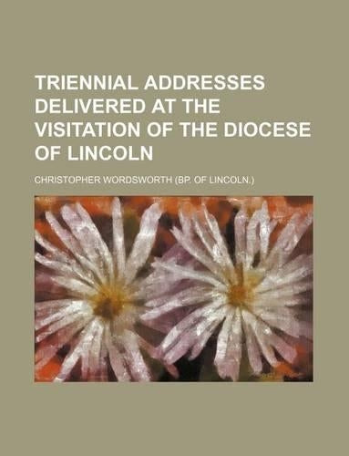 Triennial Addresses Delivered at the Visitation of the Diocese of Lincoln