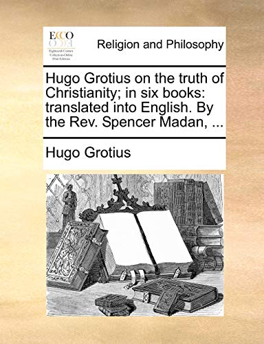 Hugo Grotius on the Truth of Christianity; In Six Books