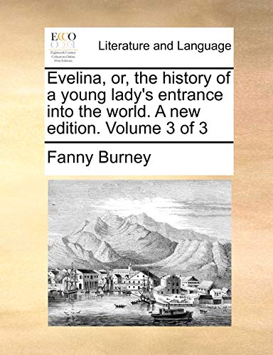Evelina, Or, the History of a Young Lady's Entrance Into the World. a New Edition. Volume 3 of 3