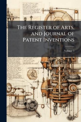 The Register of Arts, and Journal of Patent Inventions; Volume 5