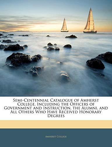 Semi-Centennial Catalogue of Amherst College, Including the Officers of Government and Instruction, the Alumni, and All Others Who Have Received Honorary Degrees