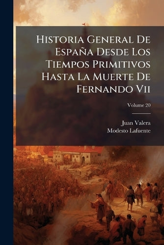 Historia General De España Desde Los Tiempos Primitivos Hasta La Muerte De Fernando Vii; Volume 20