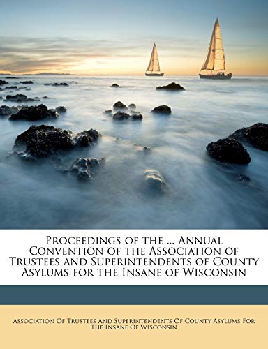 Proceedings of the ... Annual Convention of the Association of Trustees and Superintendents of County Asylums for the Insane of Wisconsin