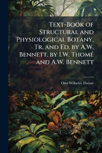 Text-Book of Structural and Physiological Botany, Tr. and Ed. by A.W. Bennett. by I.W. Thomé and A.W. Bennett