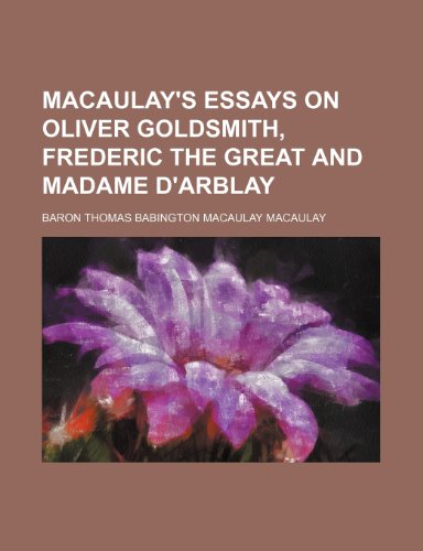Macaulay's Essays on Oliver Goldsmith, Frederic the Great and Madame D'Arblay