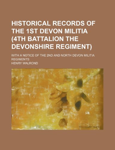 Historical Records of the 1st Devon Militia (4th Battalion the Devonshire Regiment); With a Notice of the 2nd and North Devon Militia Regiments