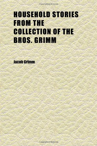 Household Stories from the Collection of the Bros. Grimm