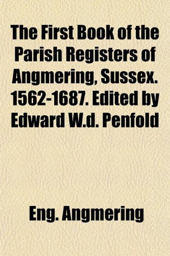 The First Book of the Parish Registers of Angmering, Sussex. 1562-1687. Edited by Edward W.D. Penfold