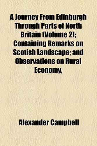 A Journey from Edinburgh Through Parts of North Britain Volume 2; Containing Remarks on Scotish Landscape and Observations on Rural Economy, Natural History, Manufactures, Trade, and Commerce
