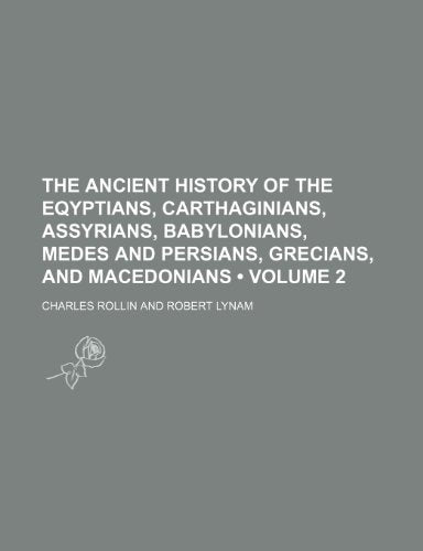 The Ancient History of the Eqyptians, Carthaginians, Assyrians, Babylonians, Medes and Persians, Grecians, and Macedonians (Volume 2)
