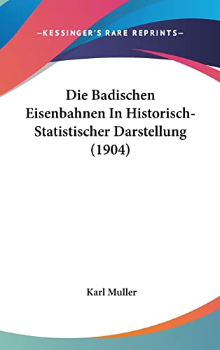 Die Badischen Eisenbahnen In Historisch-Statistischer Darstellung (1904)