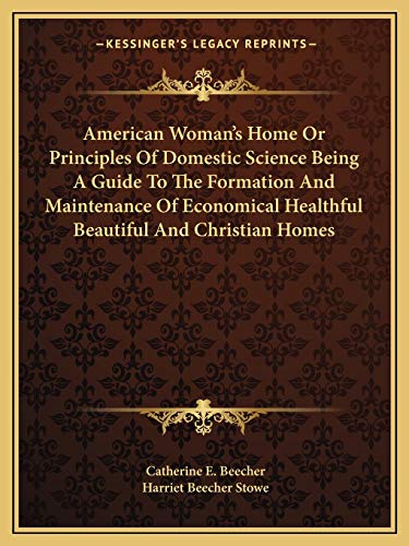 American Woman's Home Or Principles Of Domestic Science Being A Guide To The Formation And Maintenance Of Economical Healthful Beautiful And Christian Homes