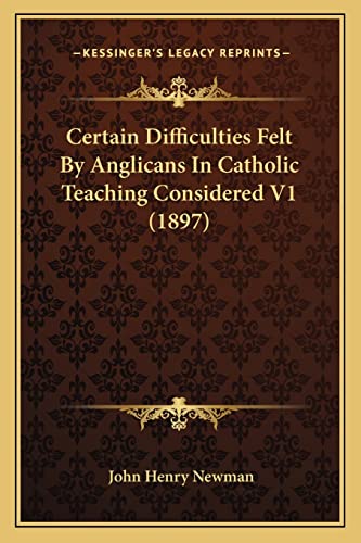 Certain Difficulties Felt By Anglicans In Catholic Teaching Considered V1 (1897)
