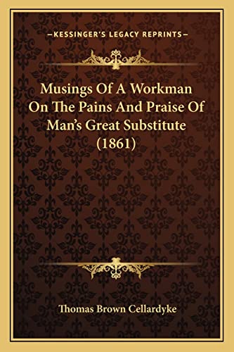 Musings Of A Workman On The Pains And Praise Of Man's Great Substitute (1861)