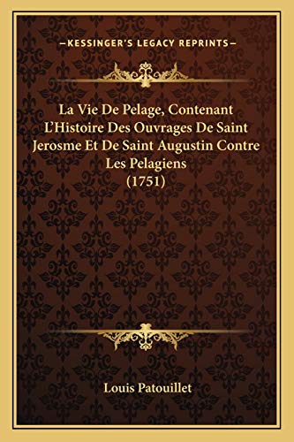 La Vie De Pelage, Contenant L'Histoire Des Ouvrages De Saint Jerosme Et De Saint Augustin Contre Les Pelagiens (1751)