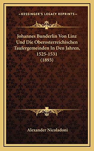 Johannes Bunderlin Von Linz Und Die Oberosterreichischen Taufergemeinden In Den Jahren, 1525-1531 (1893)