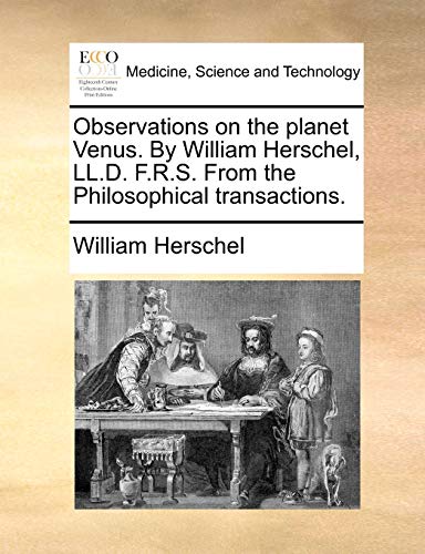 Observations on the Planet Venus. by William Herschel, LL.D. F.R.S. from the Philosophical Transactions.