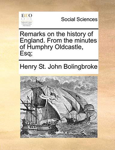 Remarks on the History of England. from the Minutes of Humphry Oldcastle, Esq;