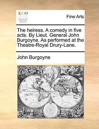 The Heiress. a Comedy in Five Acts. by Lieut. General John Burgoyne. as Performed at the Theatre-Royal Drury-Lane.