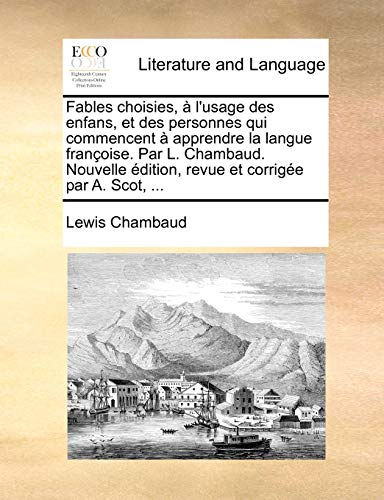 Fables Choisies, L'Usage Des Enfans, Et Des Personnes Qui Commencent Apprendre La Langue Franoise. Par L. Chambaud. Nouvelle Dition, Revue Et Corrige Par A. Scot, ...