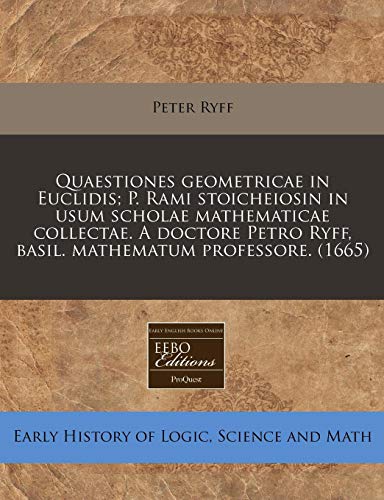Quaestiones Geometricae in Euclidis; P. Rami Stoicheiosin in Usum Scholae Mathematicae Collectae. a Doctore Petro Ryff, Basil. Mathematum Professore. (1665)