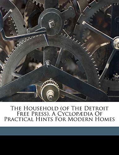 The household (of the Detroit free press). A cyclopædia of practical hints for modern homes