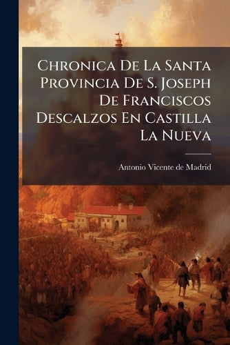Chronica De La Santa Provincia De S. Joseph De Franciscos Descalzos En Castilla La Nueva